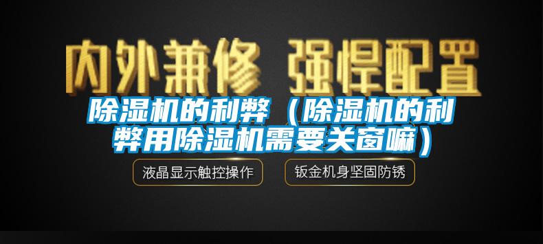 除濕機的利弊(除濕機的利弊用除濕機需要關窗嘛)
