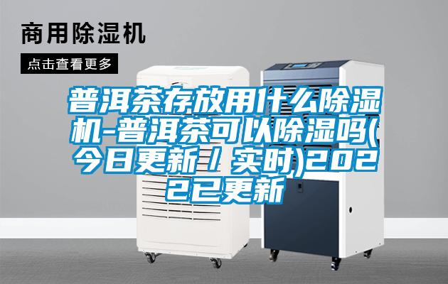 普洱茶存放用什么除濕機(jī)-普洱茶可以除濕嗎(今日更新/實(shí)時(shí))2022已更新