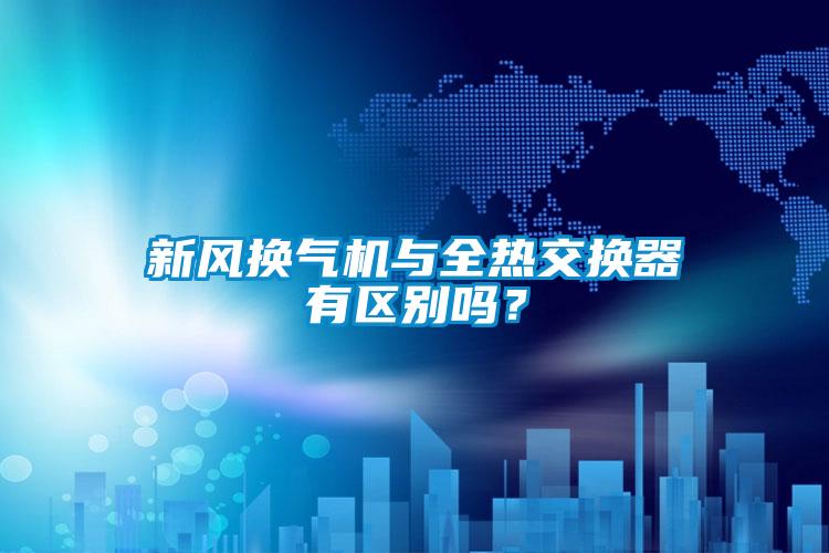新風換氣機與全熱交換器有區別嗎?