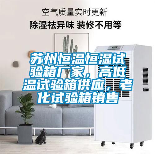 蘇州恒溫恒濕試驗箱廠家，高低溫試驗箱供應，老化試驗箱銷售