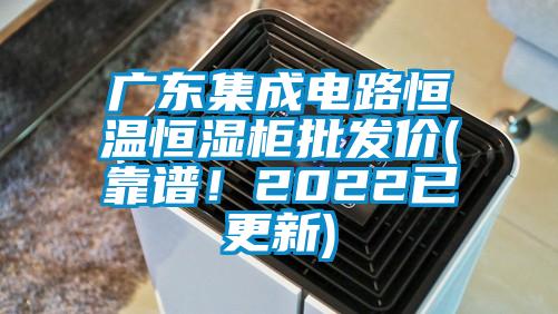 廣東集成電路恒溫恒濕柜批發(fā)價(jià)(靠譜!2022已更新)