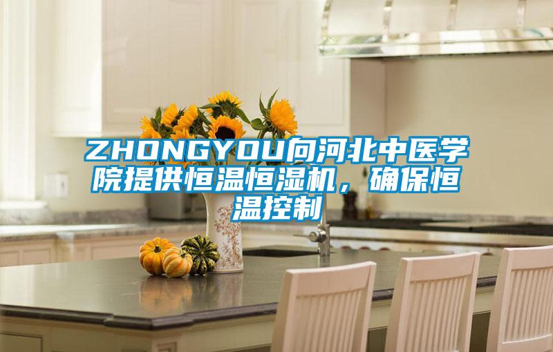 ZHONGYOU向河北中醫(yī)學院提供恒溫恒濕機,確保恒溫控制