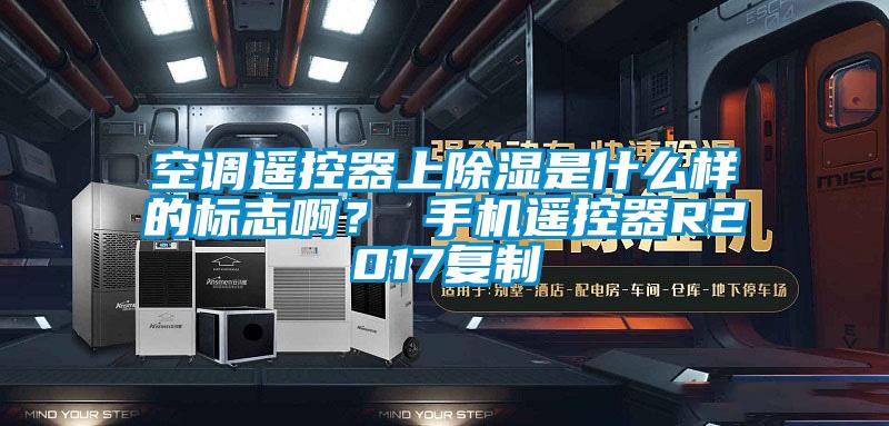 空調遙控器上除濕是什么樣的標志啊？ 手機遙控器R2017復制