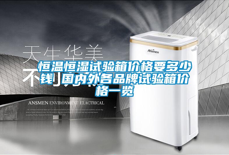 恒溫恒濕試驗(yàn)箱價(jià)格要多少錢(qián) 國(guó)內(nèi)外各品牌試驗(yàn)箱價(jià)格一覽