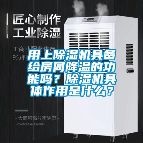 用上除濕機具備給房間降溫的功能嗎？除濕機具體作用是什么？