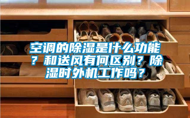 空調(diào)的除濕是什么功能?和送風(fēng)有何區(qū)別?除濕時(shí)外機(jī)工作嗎?