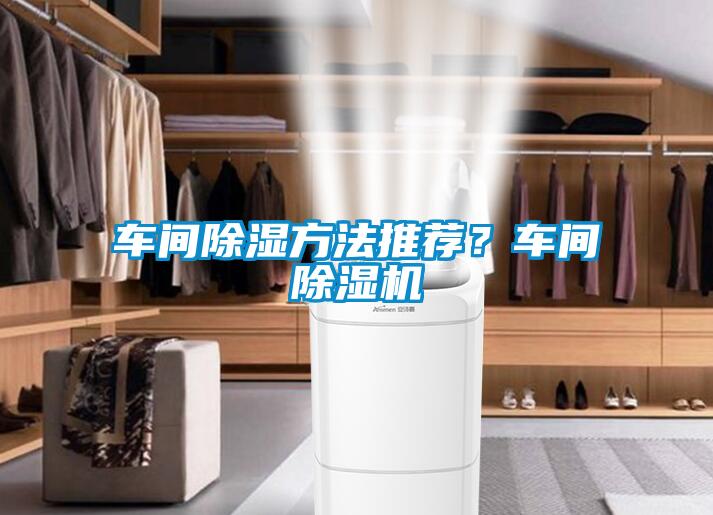 車間除濕方法推薦?車間除濕機(jī)