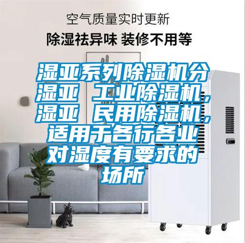 濕亞系列除濕機(jī)分濕亞 工業(yè)除濕機(jī),濕亞 民用除濕機(jī),適用于各行各業(yè)對(duì)濕度有要求的場所