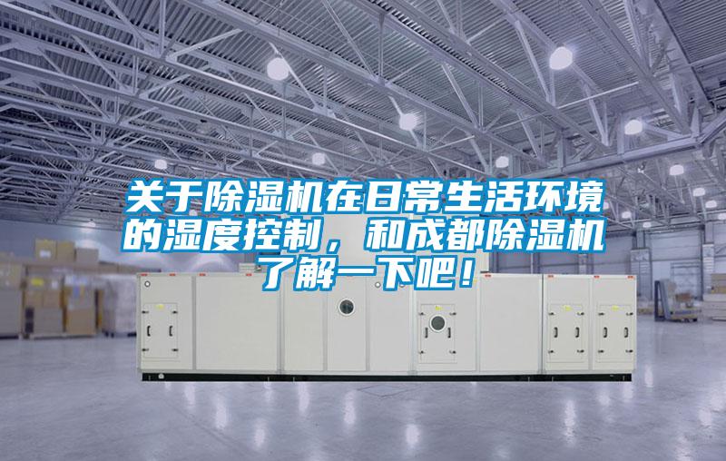 關(guān)于除濕機在日常生活環(huán)境的濕度控制，和成都除濕機了解一下吧！