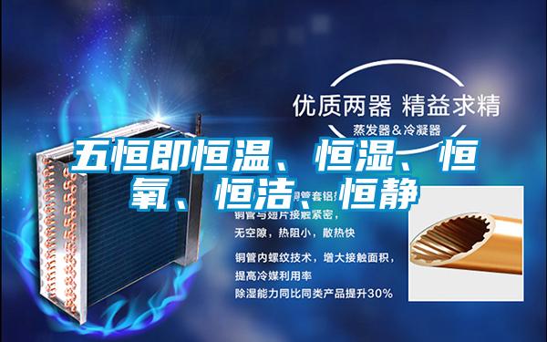 五恒即恒溫、恒濕、恒氧、恒潔、恒靜