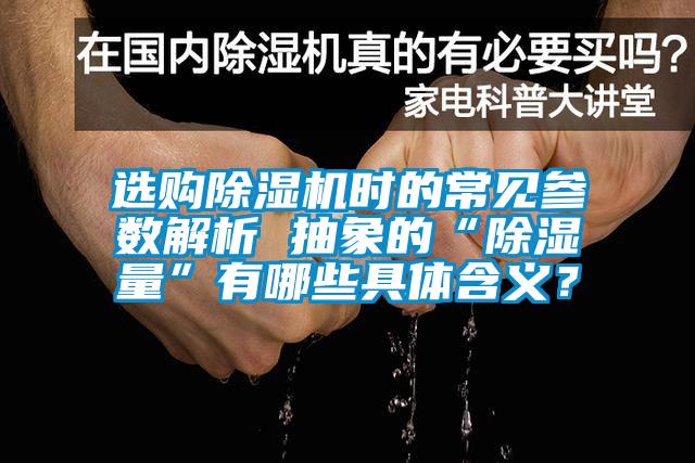選購除濕機時的常見參數解析 抽象的“除濕量”有哪些具體含義?