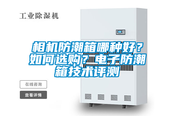 相機(jī)防潮箱哪種好？如何選購？電子防潮箱技術(shù)評測