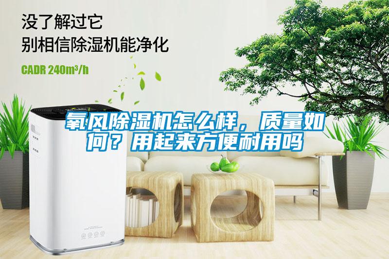 氧風(fēng)除濕機(jī)怎么樣，質(zhì)量如何？用起來方便耐用嗎
