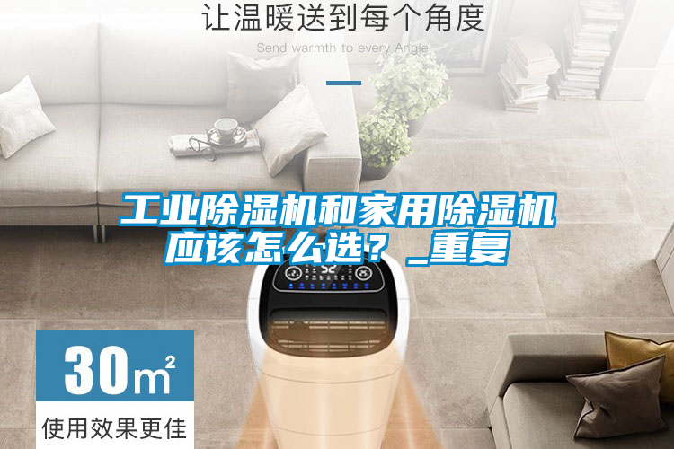 工業除濕機和家用除濕機應該怎么選?_重復