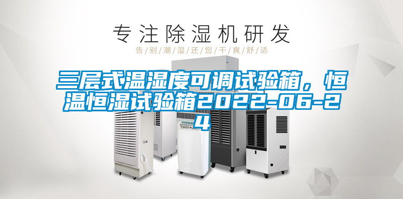 三層式溫濕度可調(diào)試驗(yàn)箱，恒溫恒濕試驗(yàn)箱2022-06-24