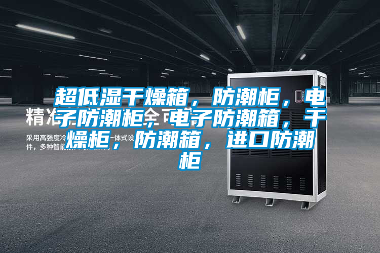 超低濕干燥箱，防潮柜，電子防潮柜，電子防潮箱，干燥柜，防潮箱，進口防潮柜
