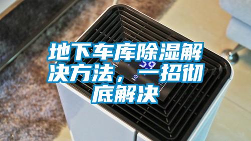 地下車庫除濕解決方法,一招徹底解決