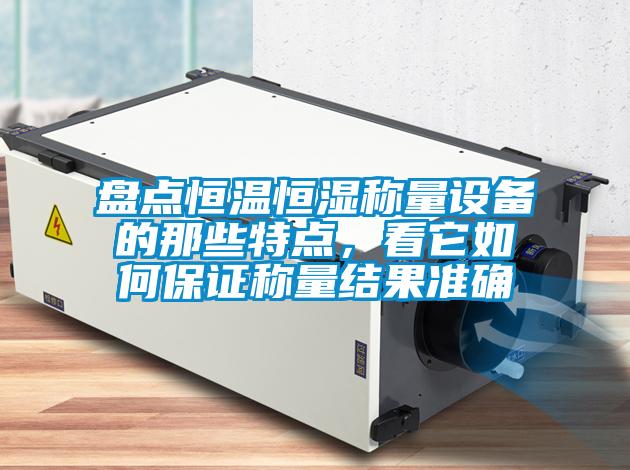 盤點恒溫恒濕稱量設備的那些特點,看它如何保證稱量結(jié)果準確