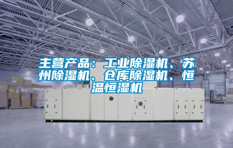 主營產品：工業除濕機、蘇州除濕機、倉庫除濕機、恒溫恒濕機