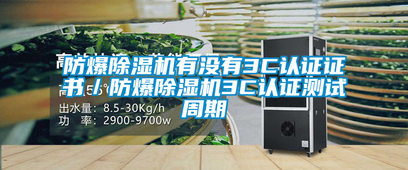 防爆除濕機有沒有3C認證證書/防爆除濕機3C認證測試周期