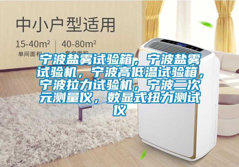 寧波鹽霧試驗箱，寧波鹽霧試驗機，寧波高低溫試驗箱，寧波拉力試驗機，寧波二次元測量儀，數(shù)顯式扭力測試儀