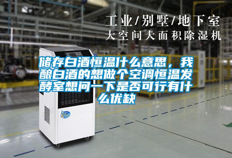 儲存白酒恒溫什么意思,我釀白酒的想做個空調(diào)恒溫發(fā)酵室想問一下是否可行有什么優(yōu)缺