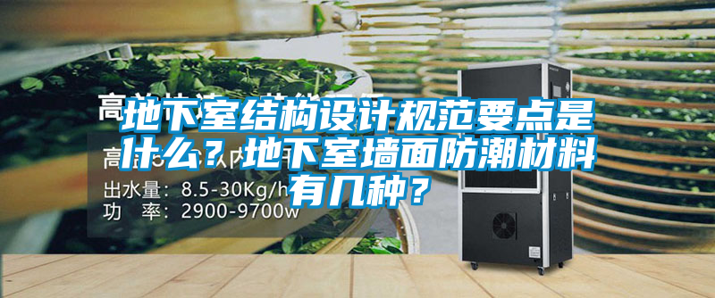地下室結(jié)構(gòu)設(shè)計(jì)規(guī)范要點(diǎn)是什么？地下室墻面防潮材料有幾種？