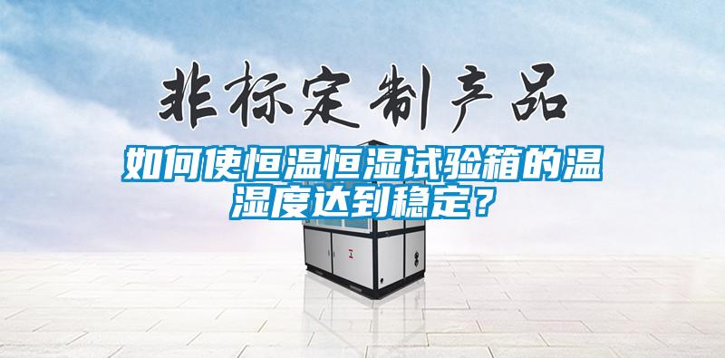 如何使恒溫恒濕試驗箱的溫濕度達到穩定？