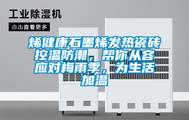 烯健康石墨烯發(fā)熱瓷磚控溫防潮,幫你從容應(yīng)對(duì)梅雨季,為生活加溫