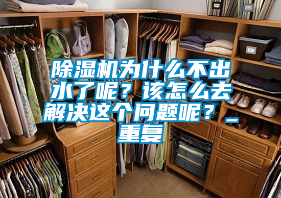 除濕機為什么不出水了呢？該怎么去解決這個問題呢？_重復