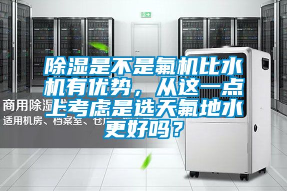 除濕是不是氟機比水機有優勢，從這一點上考慮是選天氟地水更好嗎？