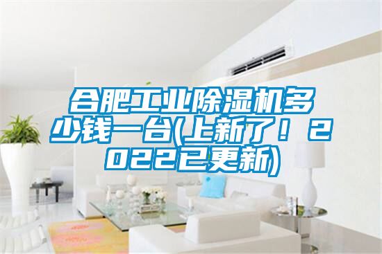 合肥工業(yè)除濕機(jī)多少錢一臺(tái)(上新了！2022已更新)