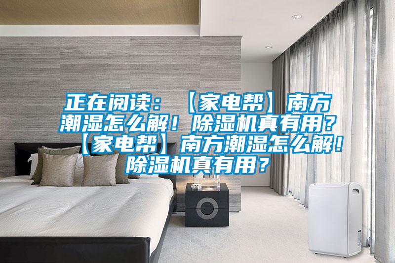 正在閱讀：【家電幫】南方潮濕怎么解！除濕機真有用？【家電幫】南方潮濕怎么解！除濕機真有用？
