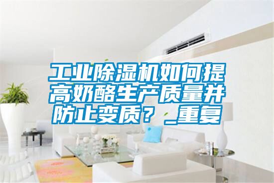 工業除濕機如何提高奶酪生產質量并防止變質?_重復