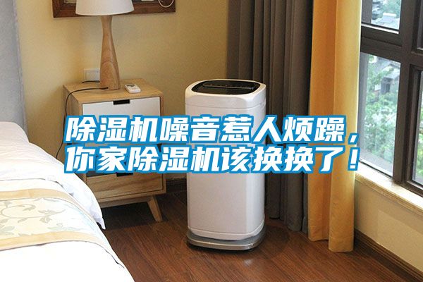 除濕機(jī)噪音惹人煩躁，你家除濕機(jī)該換換了！