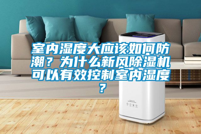 室內(nèi)濕度大應(yīng)該如何防潮？為什么新風除濕機可以有效控制室內(nèi)濕度？