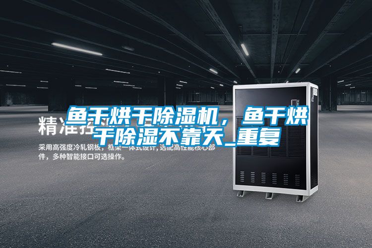 魚(yú)干烘干除濕機(jī),魚(yú)干烘干除濕不靠天_重復(fù)