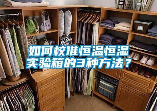 如何校準(zhǔn)恒溫恒濕實(shí)驗(yàn)箱的3種方法？