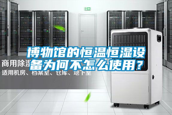博物館的恒溫恒濕設(shè)備為何不怎么使用？