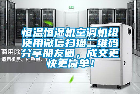 恒溫恒濕機空調機組使用微信掃描二維碼分享朋友圈,成交更快更簡單!