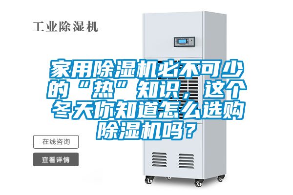 家用除濕機(jī)必不可少的“熱”知識(shí)，這個(gè)冬天你知道怎么選購(gòu)除濕機(jī)嗎？