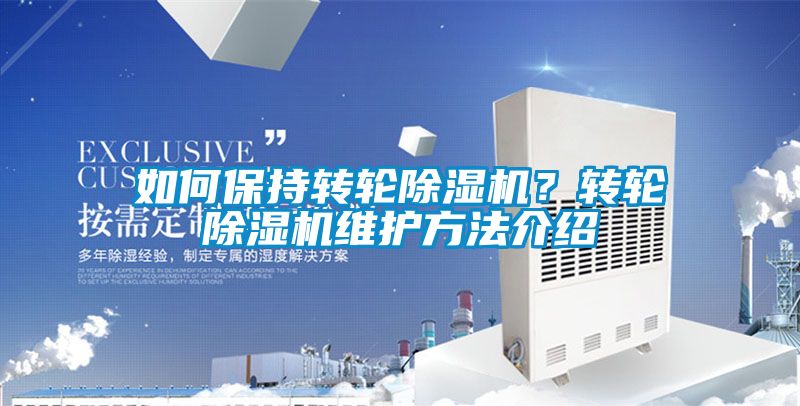 如何保持轉(zhuǎn)輪除濕機(jī)?轉(zhuǎn)輪除濕機(jī)維護(hù)方法介紹