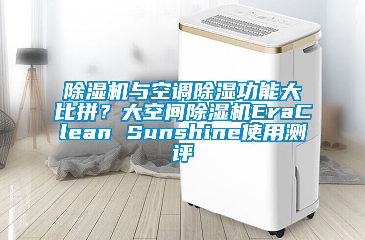 除濕機(jī)與空調(diào)除濕功能大比拼?大空間除濕機(jī)EraClean Sunshine使用測評