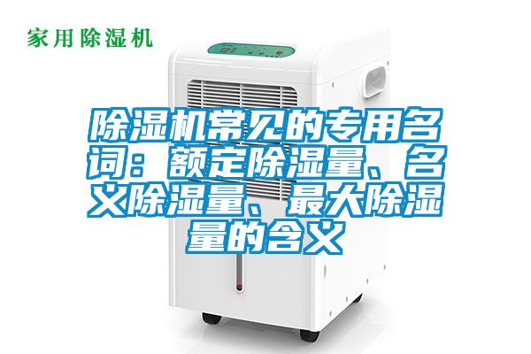 除濕機(jī)常見的專用名詞：額定除濕量、名義除濕量、最大除濕量的含義