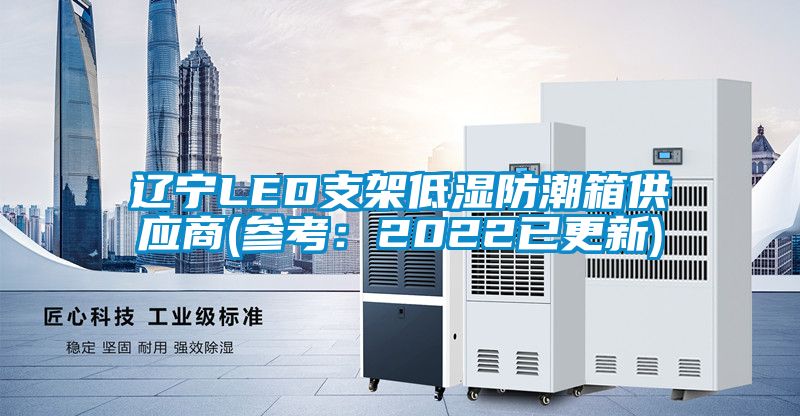 遼寧LED支架低濕防潮箱供應(yīng)商(參考:2022已更新)