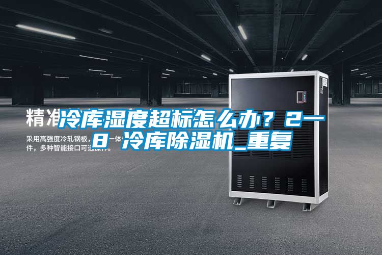 冷庫濕度超標(biāo)怎么辦？2一8℃冷庫除濕機_重復(fù)