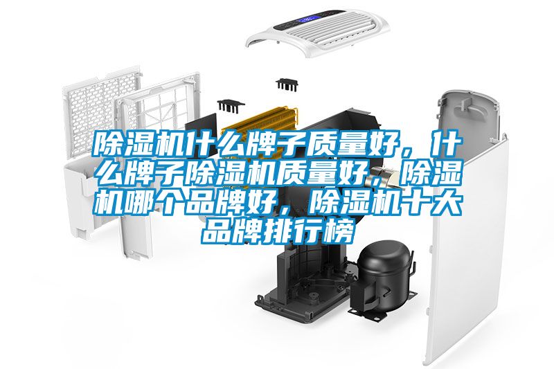 除濕機什么牌子質(zhì)量好,什么牌子除濕機質(zhì)量好,除濕機哪個品牌好,除濕機十大品牌排行榜