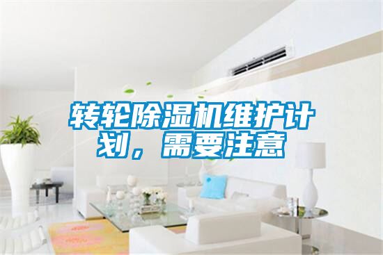 轉(zhuǎn)輪除濕機(jī)維護(hù)計(jì)劃，需要注意