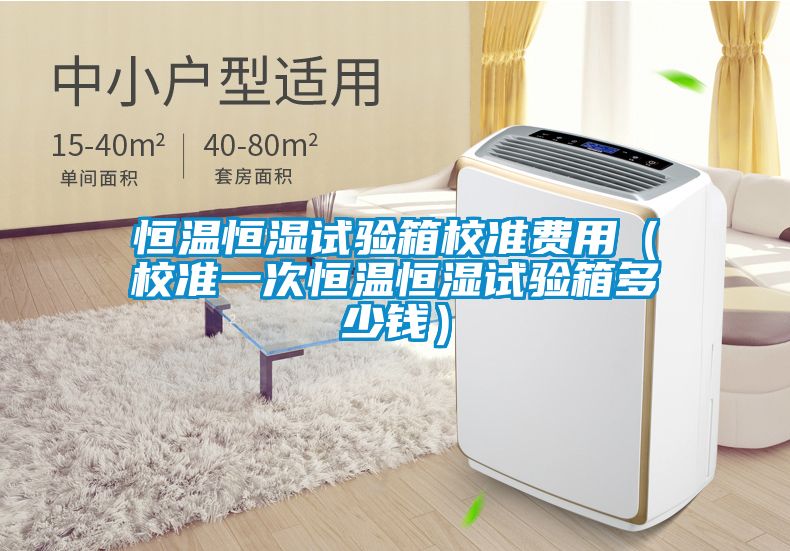 恒溫恒濕試驗(yàn)箱校準(zhǔn)費(fèi)用(校準(zhǔn)一次恒溫恒濕試驗(yàn)箱多少錢)