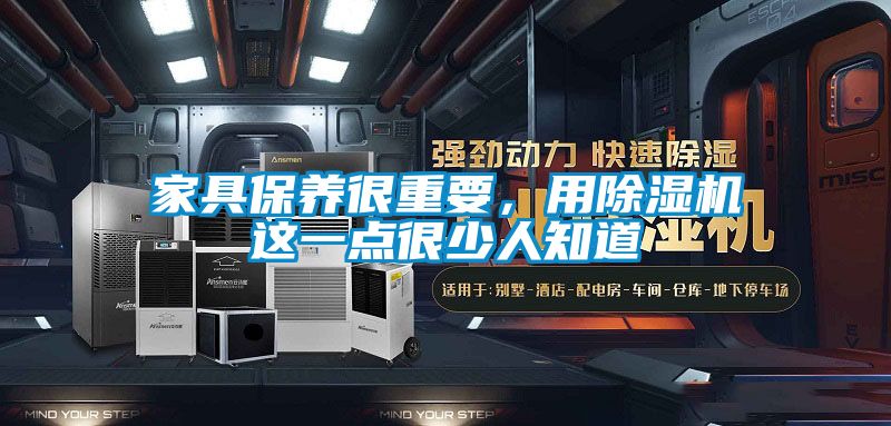 家具保養(yǎng)很重要,用除濕機(jī)這一點(diǎn)很少人知道